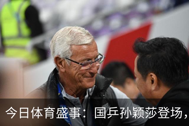 今日体育盛事：国乒孙颖莎登场，郑钦文出战中网